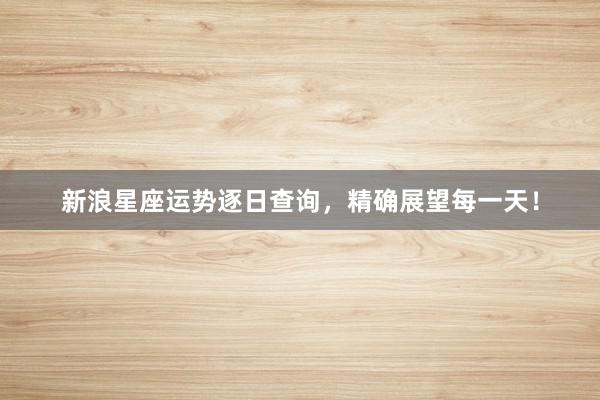 新浪星座运势逐日查询，精确展望每一天！