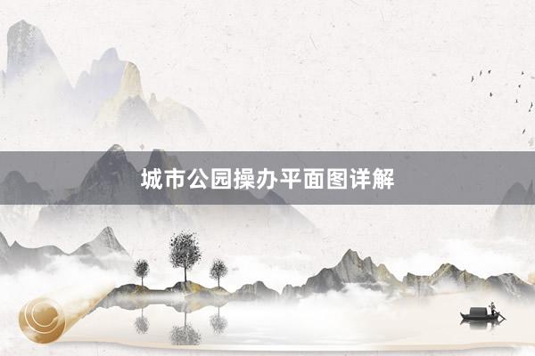 城市公园操办平面图详解
