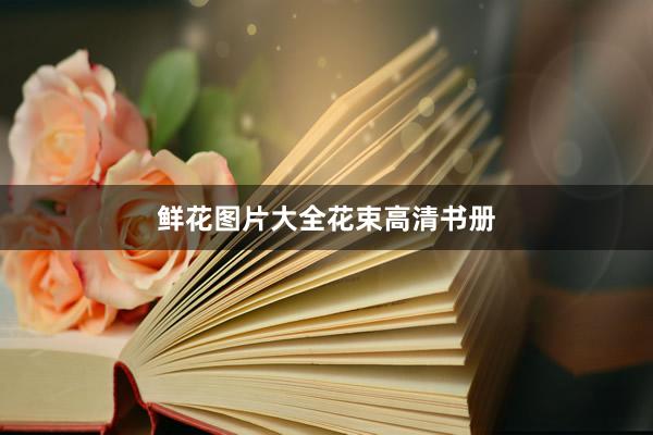 鲜花图片大全花束高清书册