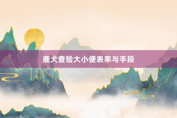 鹿犬查验大小便表率与手段